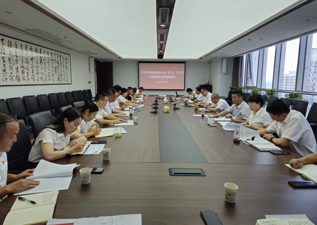 市發(fā)投集團(tuán)黨委召開理論學(xué)習(xí)中心組（擴(kuò)大）會(huì)議暨“以案促改”警示教育會(huì)議